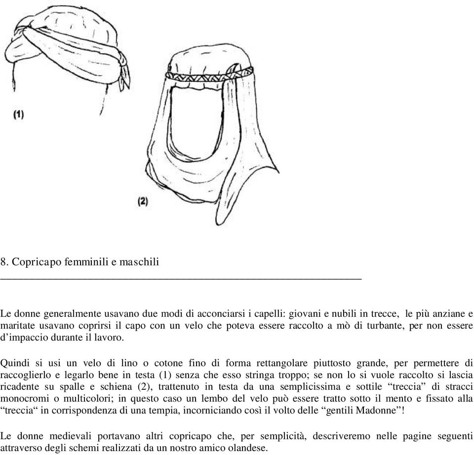 Quindi si usi un velo di lino o cotone fino di forma rettangolare piuttosto grande, per permettere di raccoglierlo e legarlo bene in testa (1) senza che esso stringa troppo; se non lo si vuole