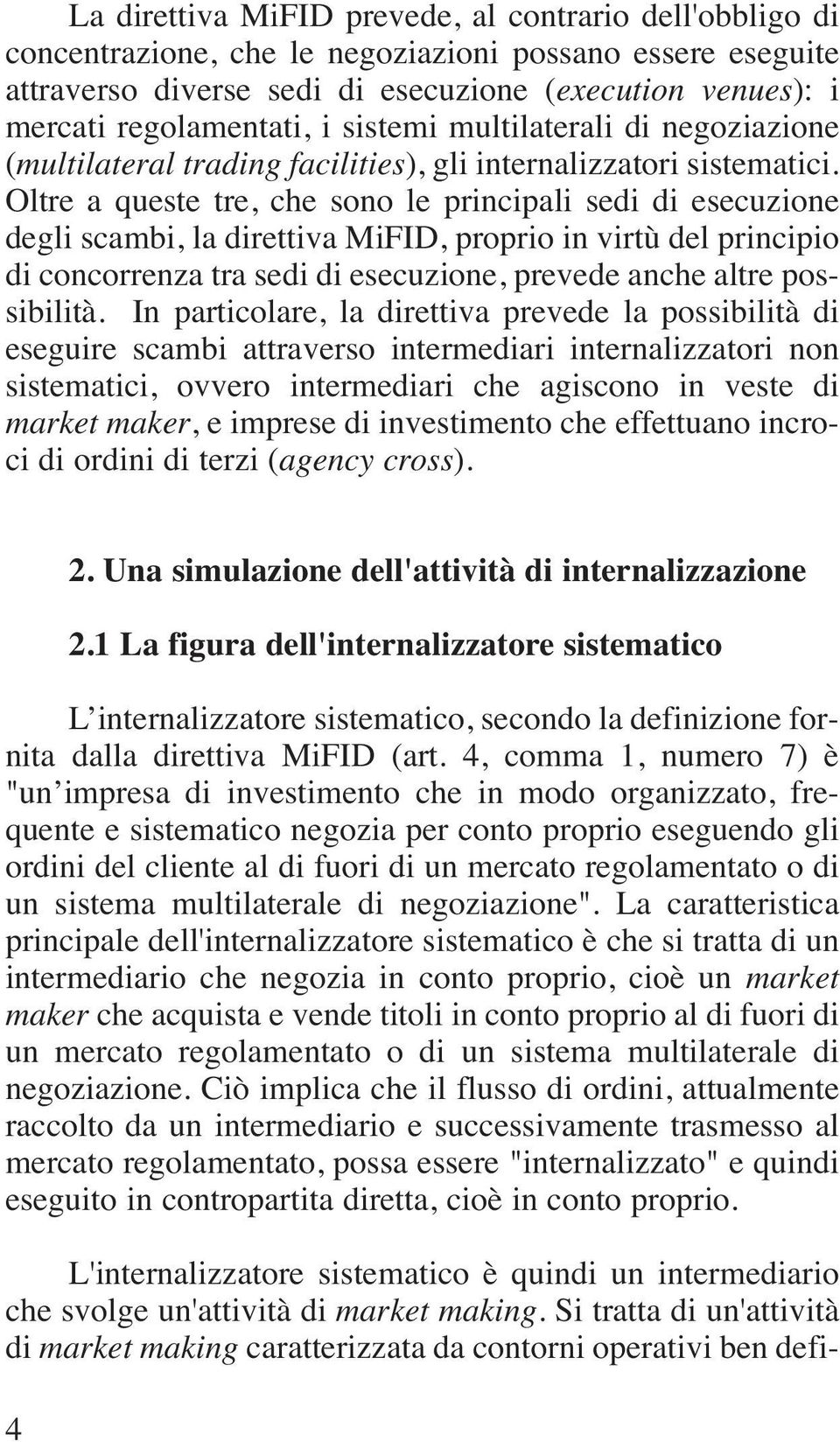 Oltre a queste tre, che sono le principali sedi di esecuzione degli scambi, la direttiva MiFID, proprio in virtù del principio di concorrenza tra sedi di esecuzione, prevede anche altre possibilità.