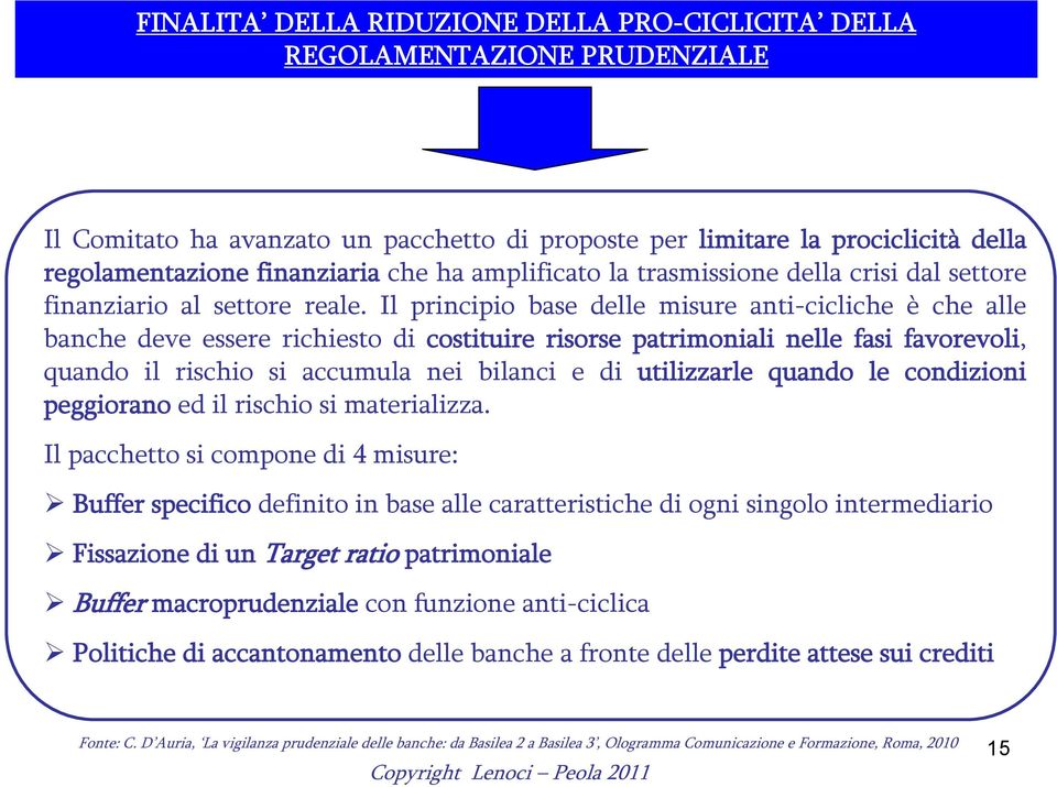 Il principio base delle misure anti-cicliche è che alle banche deve essere richiesto di costituire risorse patrimoniali nelle fasi favorevoli, quando il rischio si accumula nei bilanci e di