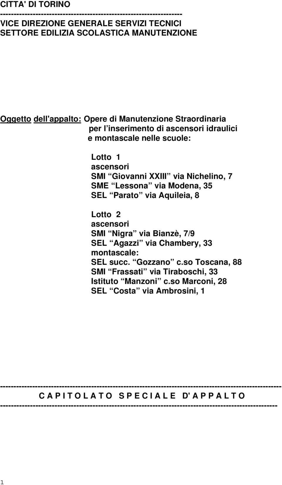 Aquileia, 8 Lotto 2 ascensori SMI Nigra via Bianzè, 7/9 SEL Agazzi via Chambery, 33 montascale: SEL succ. Gozzano c.so Toscana, 88 SMI Frassati via Tiraboschi, 33 Istituto Manzoni c.