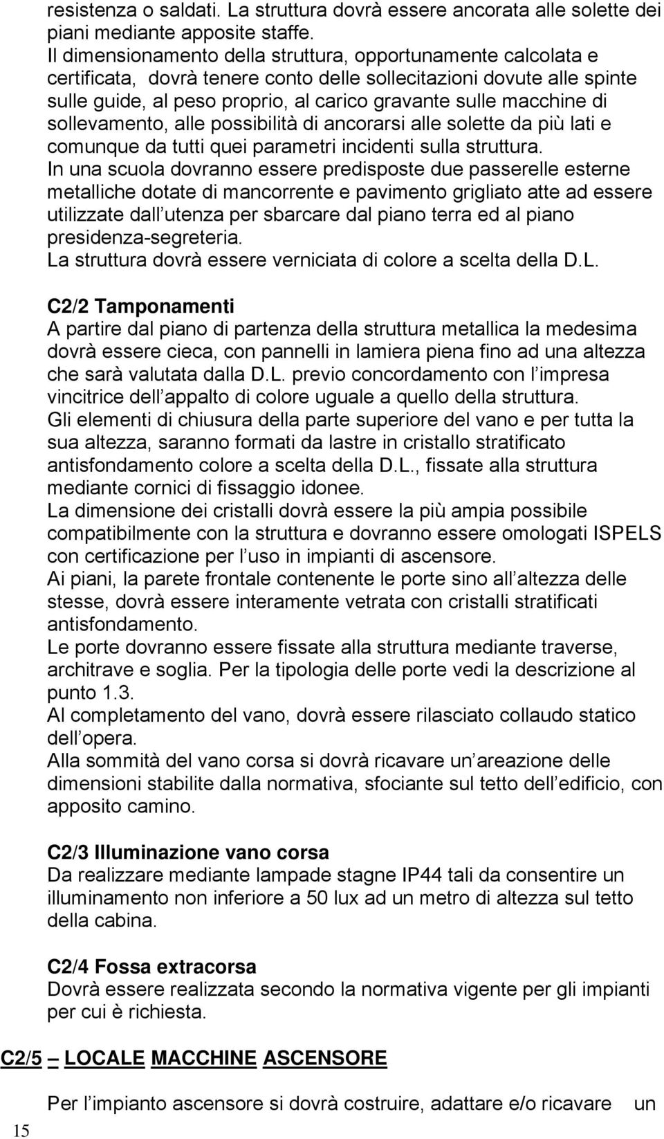 di sollevamento, alle possibilità di ancorarsi alle solette da più lati e comunque da tutti quei parametri incidenti sulla struttura.