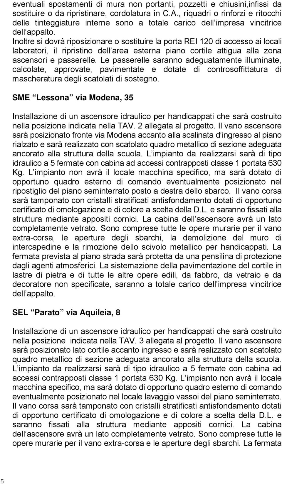 Inoltre si dovrà riposizionare o sostituire la porta REI 120 di accesso ai locali laboratori, il ripristino dell area esterna piano cortile attigua alla zona ascensori e passerelle.