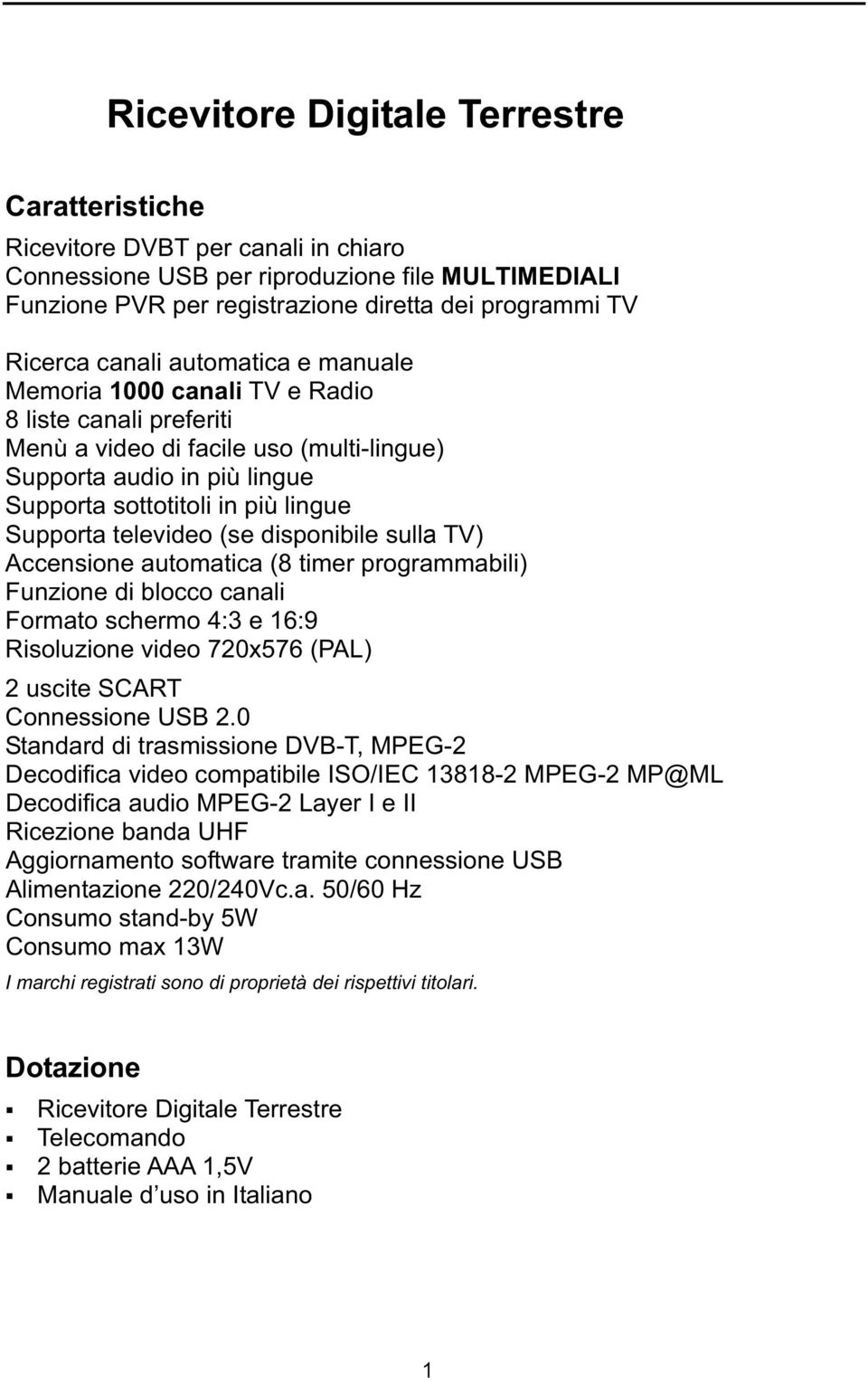 televideo (se disponibile sulla TV) Accensione automatica (8 timer programmabili) Funzione di blocco canali Formato schermo 4:3 e 16:9 Risoluzione video 720x576 (PAL) 2 uscite SCART Connessione USB 2.