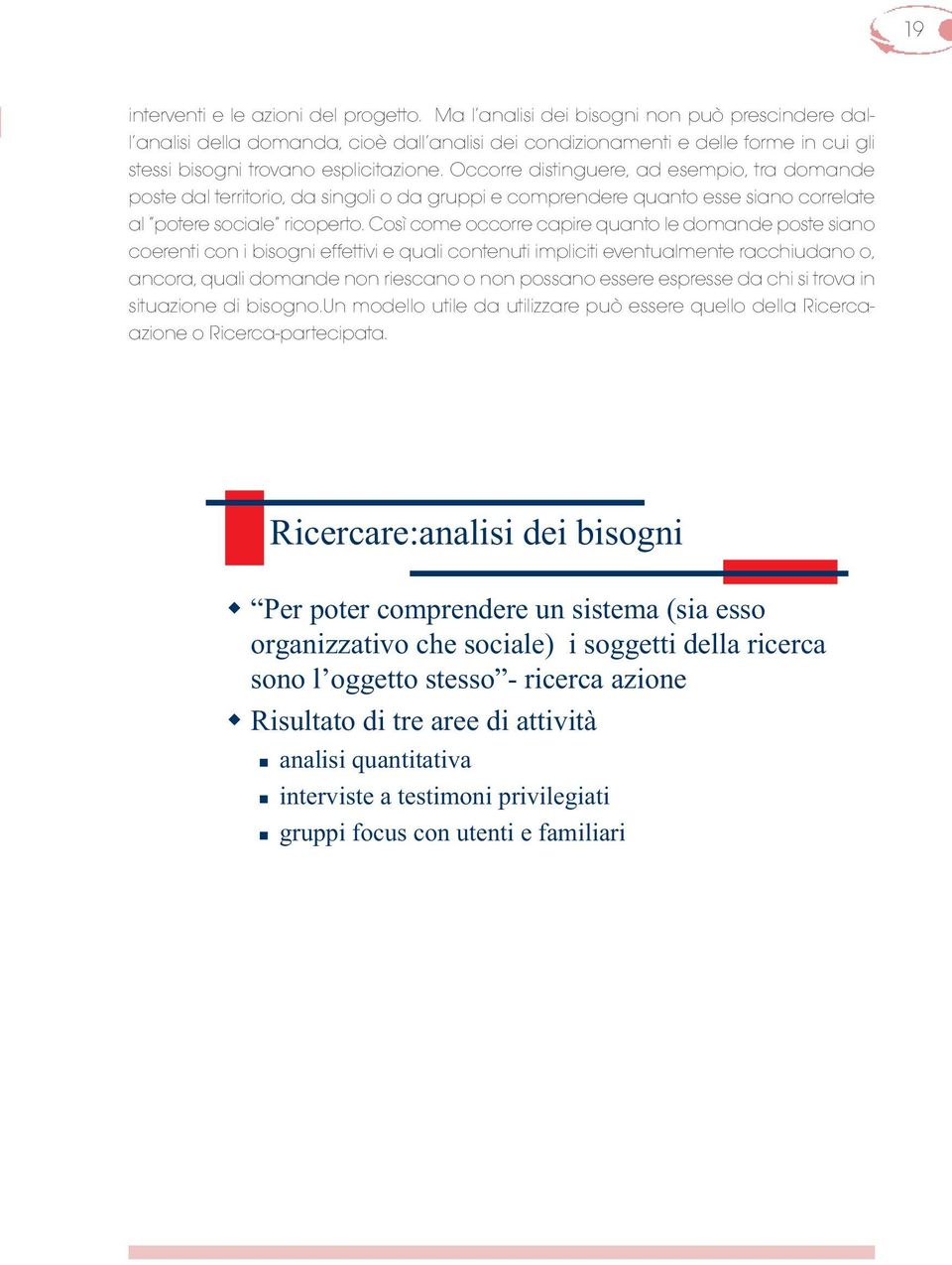 Occorre distinguere, ad esempio, tra domande poste dal territorio, da singoli o da gruppi e comprendere quanto esse siano correlate al potere sociale ricoperto.