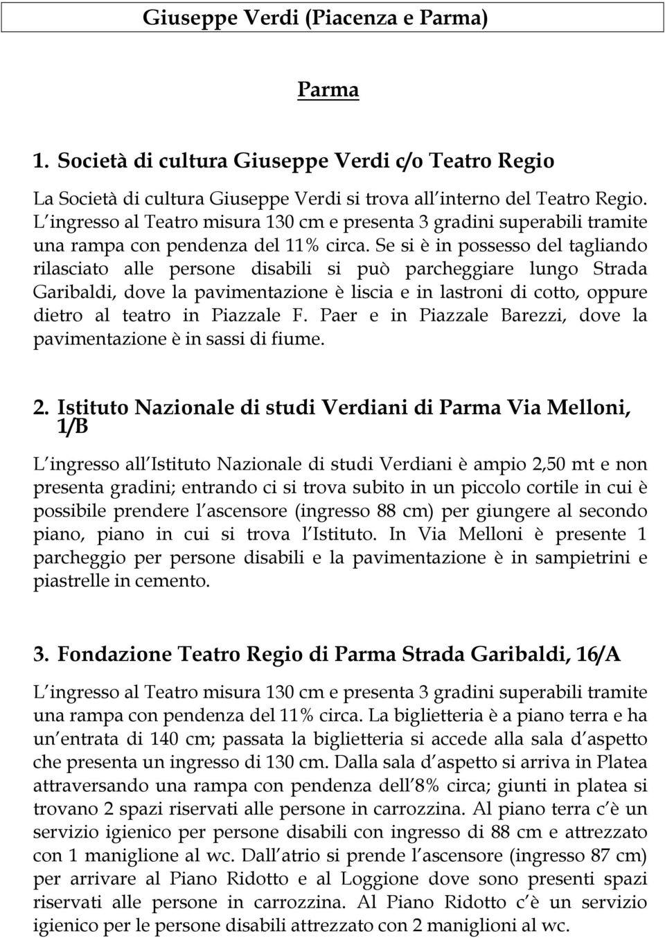 Se si è in possesso del tagliando rilasciato alle persone disabili si può parcheggiare lungo Strada Garibaldi, dove la pavimentazione è liscia e in lastroni di cotto, oppure dietro al teatro in