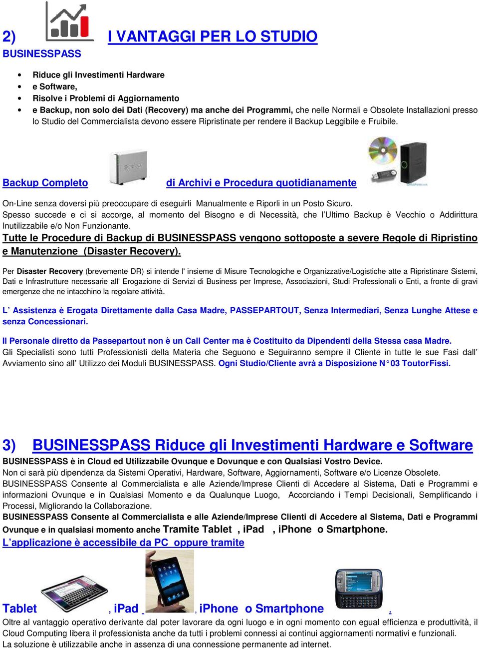 Backup Completo di Archivi e Procedura quotidianamente On-Line senza doversi più preoccupare di eseguirli Manualmente e Riporli in un Posto Sicuro.