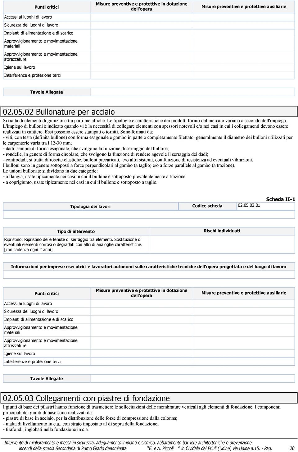 Essi possono essere stampati o torniti. Sono formati da: - viti, con testa (definita bullone) con forma esagonale e gambo in parte o completamente filettato.