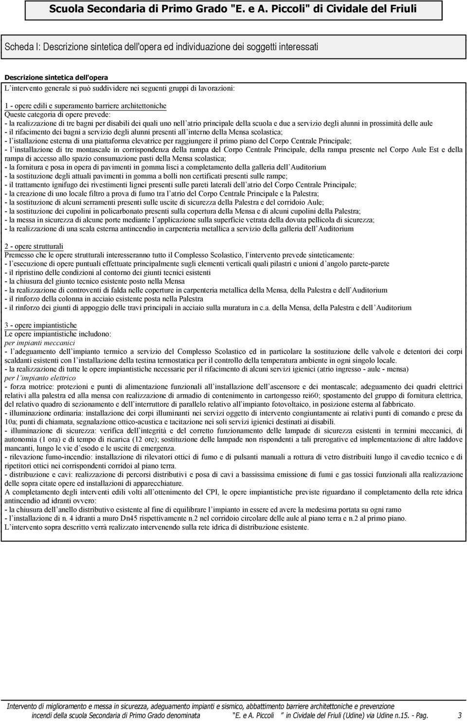 lavorazioni: 1 - opere edili e superamento barriere architettoniche Queste categoria di opere prevede: - la realizzazione di tre bagni per disabili dei quali uno nell atrio principale della scuola e