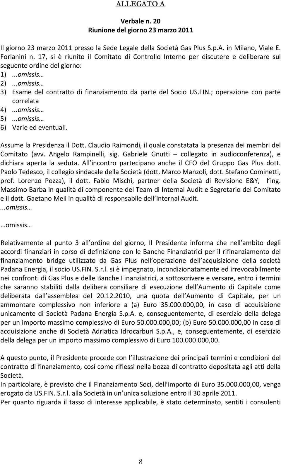 FIN.; operazione con parte correlata 4)...omissis 5)...omissis 6) Varie ed eventuali. Assume la Presidenza il Dott. Claudio Raimondi, il quale constatata la presenza dei membri del Comitato (avv.