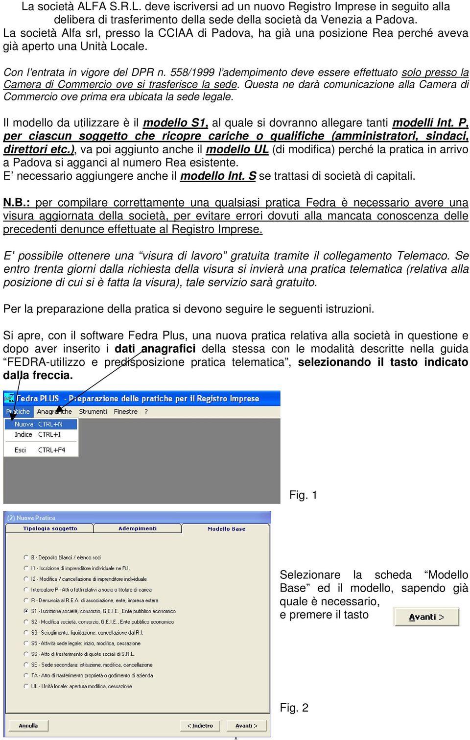 558/1999 l adempimento deve essere effettuato solo presso la Camera di Commercio ove si trasferisce la sede. Questa ne darà comunicazione alla Camera di Commercio ove prima era ubicata la sede legale.