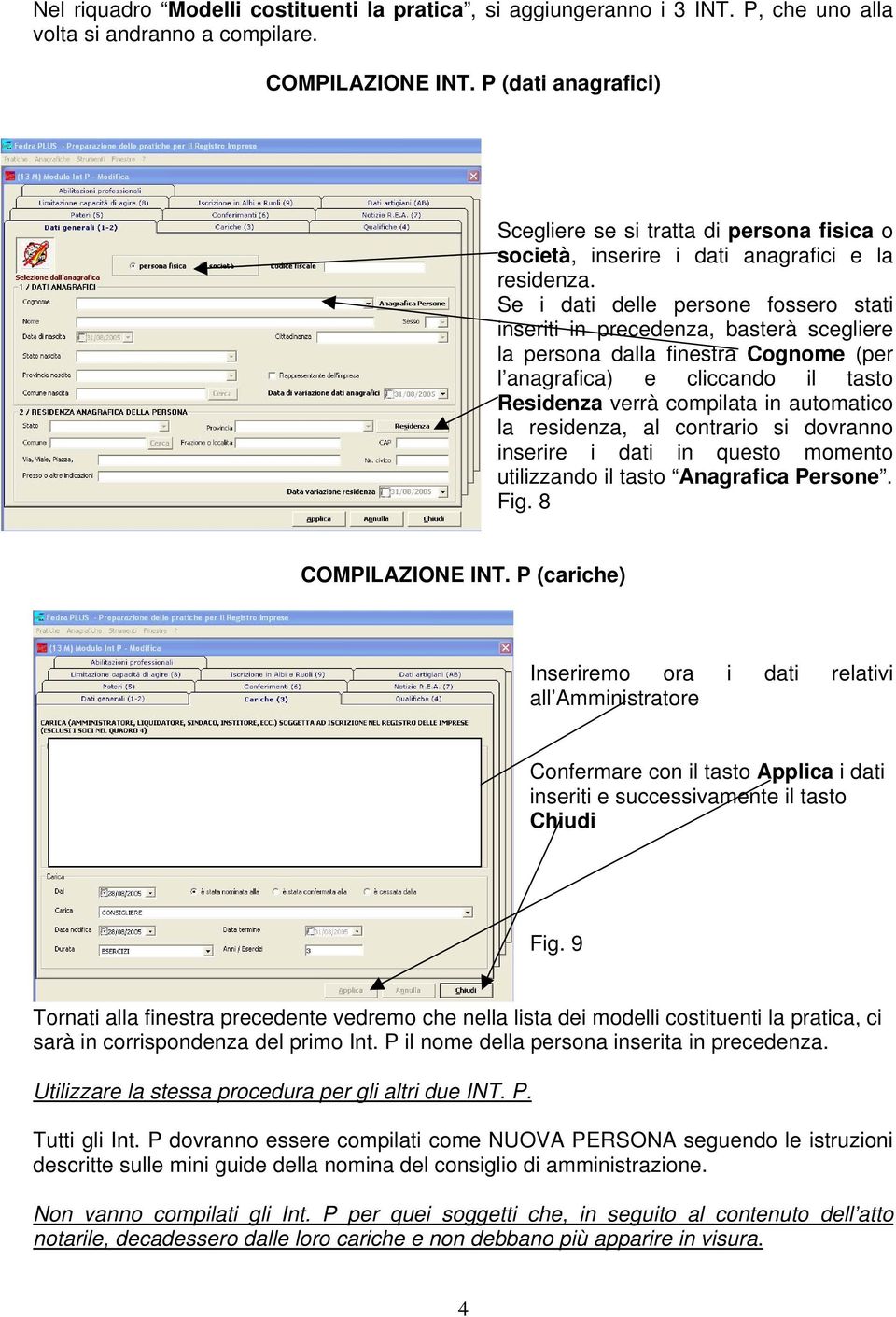 Se i dati delle persone fossero stati inseriti in precedenza, basterà scegliere la persona dalla finestra Cognome (per l anagrafica) e cliccando il tasto Residenza verrà compilata in automatico la