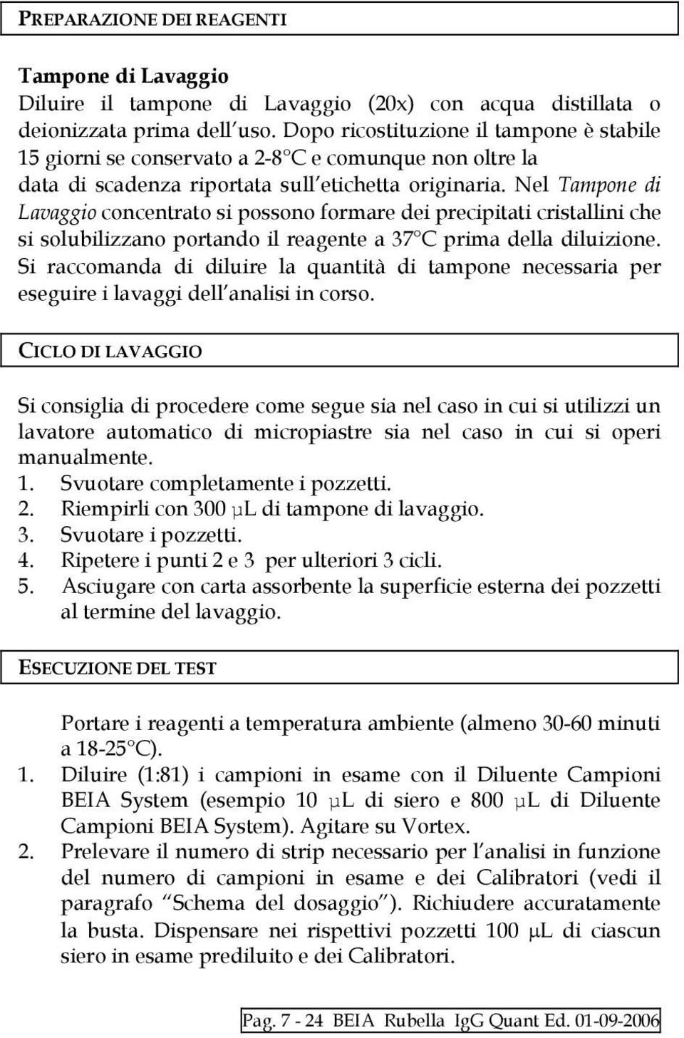 Nel Tampone di Lavaggio concentrato si possono formare dei precipitati cristallini che si solubilizzano portando il reagente a 37 C prima della diluizione.