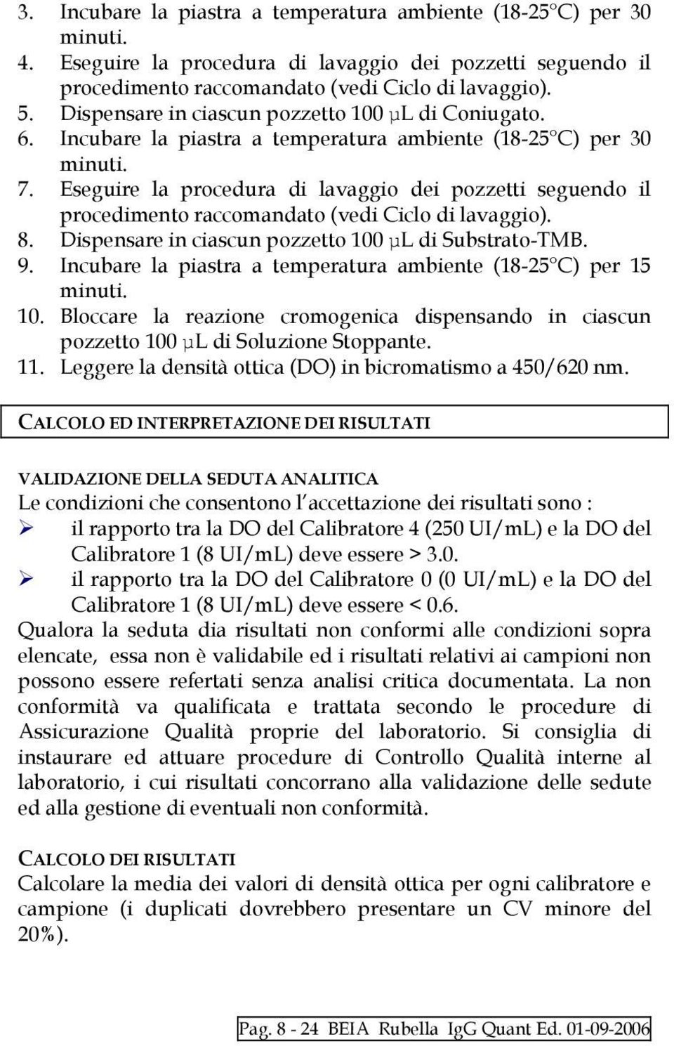 Eseguire la procedura di lavaggio dei pozzetti seguendo il procedimento raccomandato (vedi Ciclo di lavaggio). 8. Dispensare in ciascun pozzetto 100 µl di Substrato-TMB. 9.