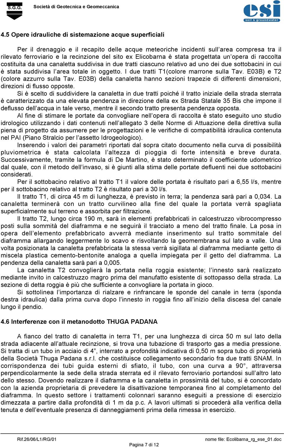 I due tratti T1(colore marrone sulla Tav. E03B) e T2 (colore azzurro sulla Tav. E03B) della canaletta hanno sezioni trapezie di differenti dimensioni, direzioni di flusso opposte.