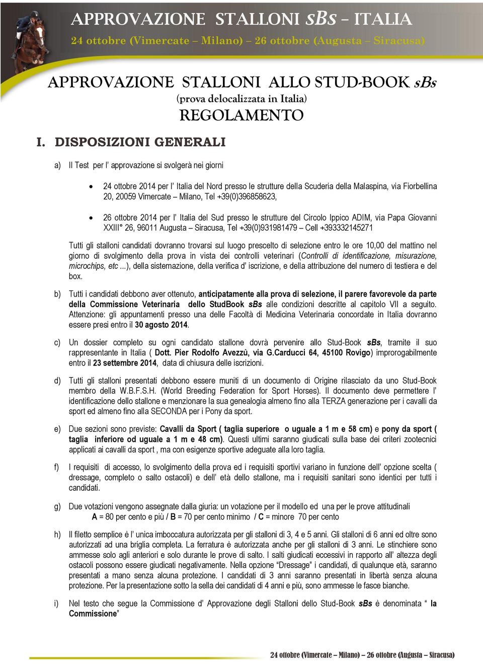 +39(0)396858623, per l Italia del Sud presso le strutture del Circolo Ippico ADIM, via Papa Giovanni XXIII 26, 96011 Augusta Siracusa, Tel +39(0)931981479 Cell +393332145271 Tutti gli stalloni