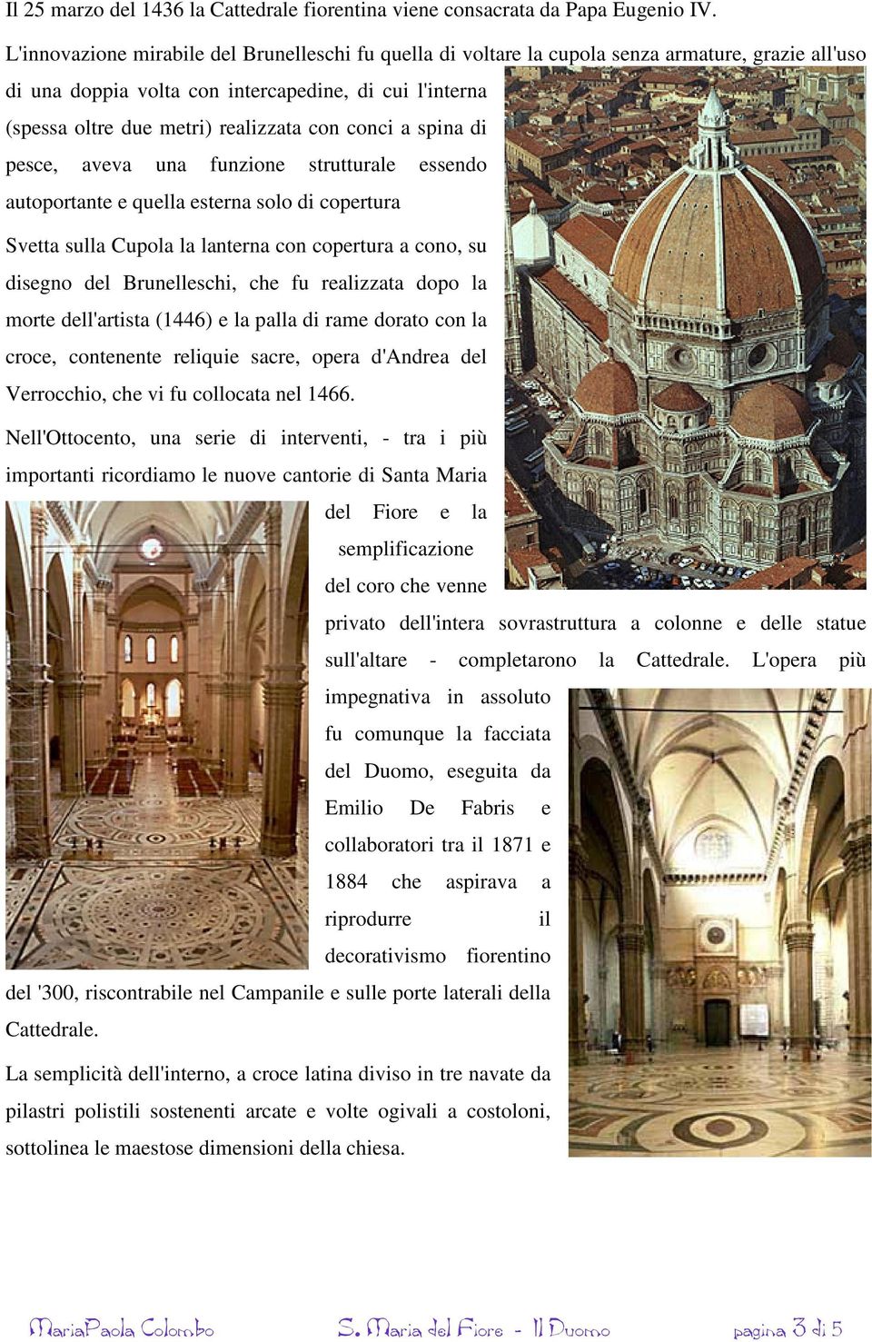 conci a spina di pesce, aveva una funzione strutturale essendo autoportante e quella esterna solo di copertura Svetta sulla Cupola la lanterna con copertura a cono, su disegno del Brunelleschi, che