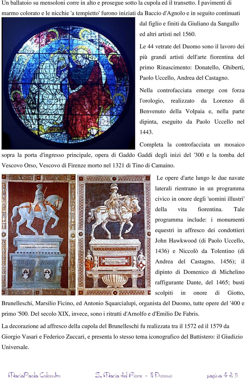 Le 44 vetrate del Duomo sono il lavoro dei più grandi artisti dell'arte fiorentina del primo Rinascimento: Donatello, Ghiberti, Paolo Uccello, Andrea del Castagno.