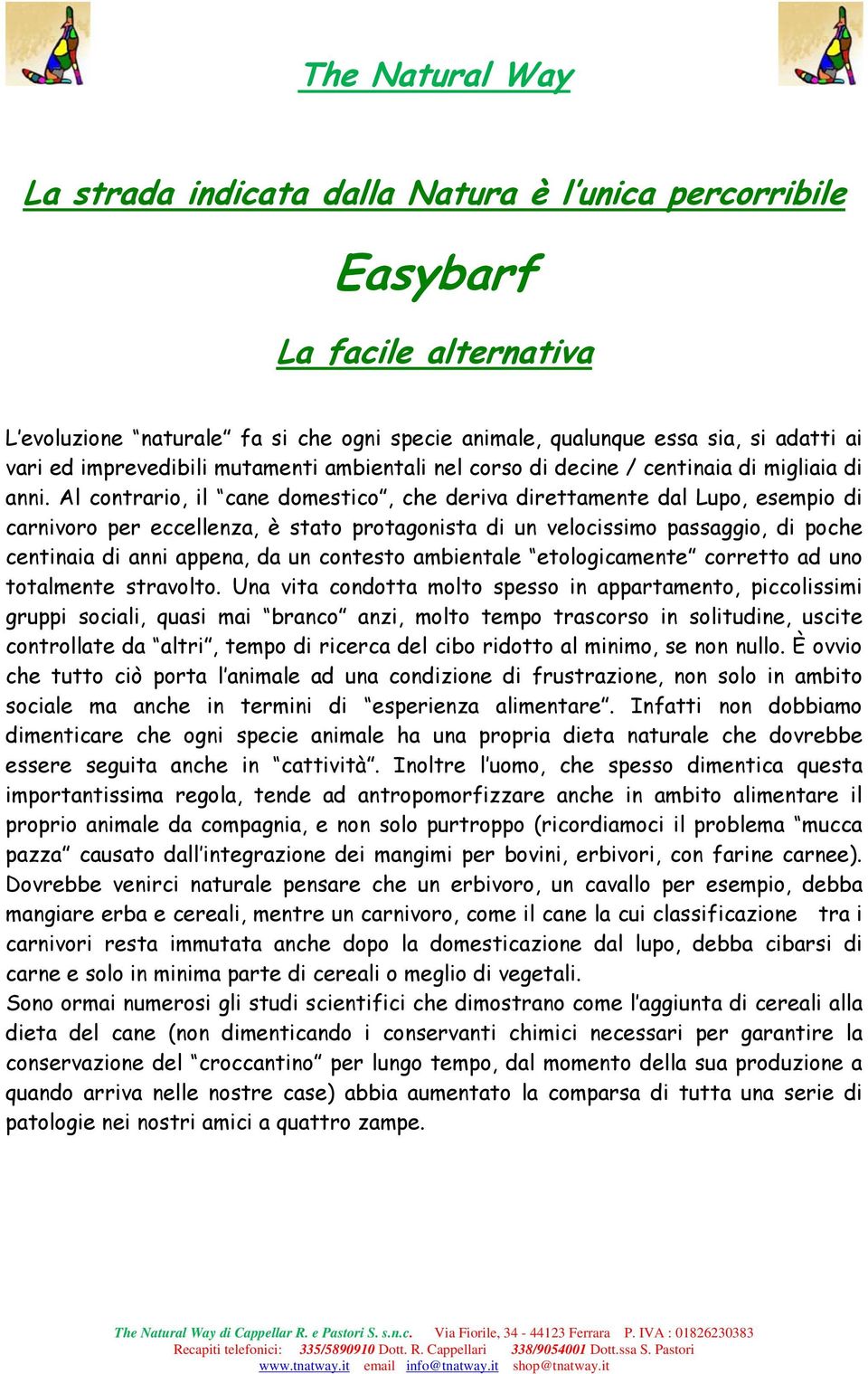 Al contrario, il cane domestico, che deriva direttamente dal Lupo, esempio di carnivoro per eccellenza, è stato protagonista di un velocissimo passaggio, di poche centinaia di anni appena, da un