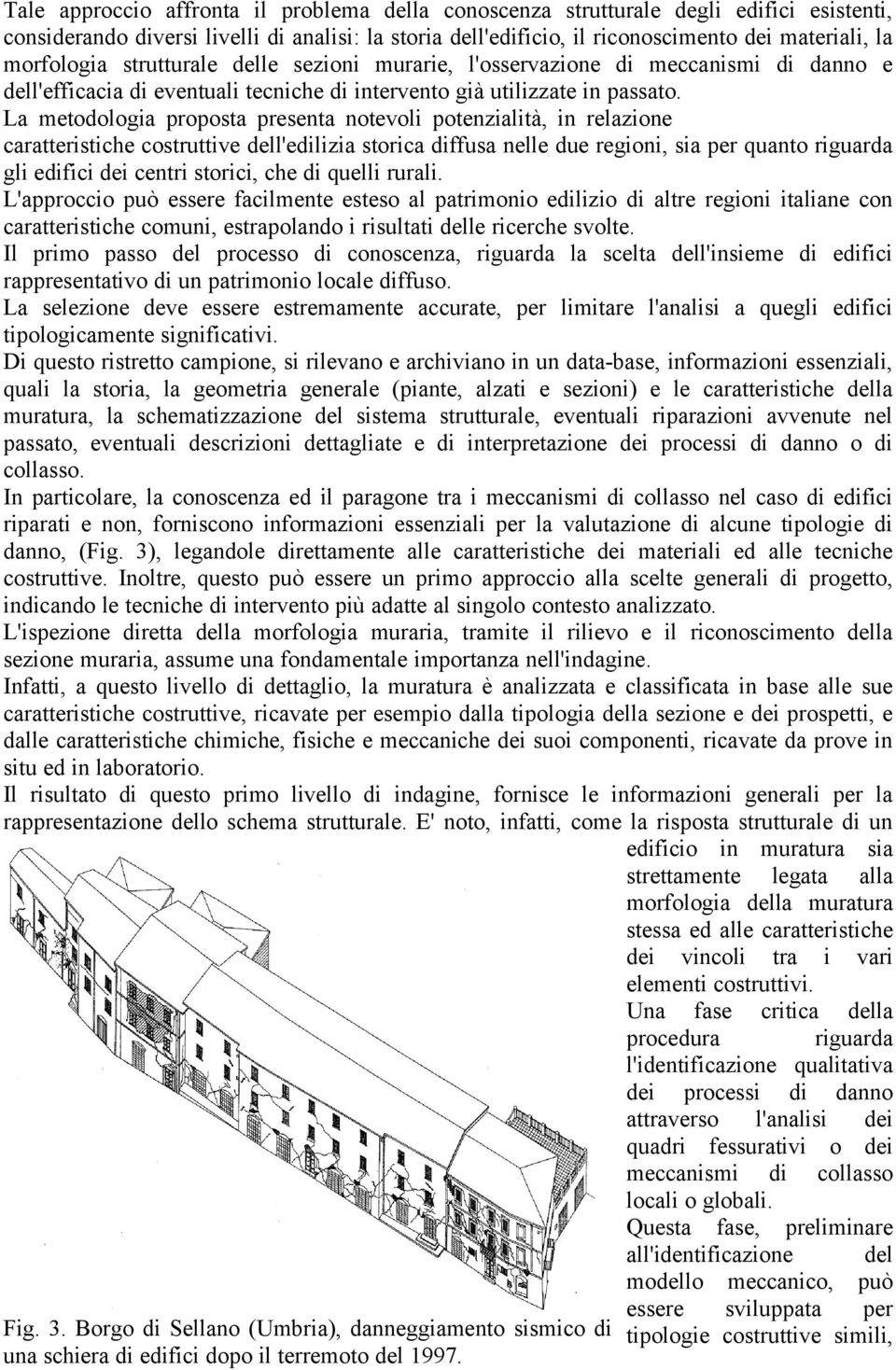 La metodologia proposta presenta notevoli potenzialità, in relazione caratteristiche costruttive dell'edilizia storica diffusa nelle due regioni, sia per quanto riguarda gli edifici dei centri