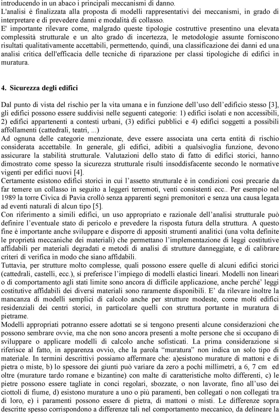 E' importante rilevare come, malgrado queste tipologie costruttive presentino una elevata complessità strutturale e un alto grado di incertezza, le metodologie assunte forniscono risultati