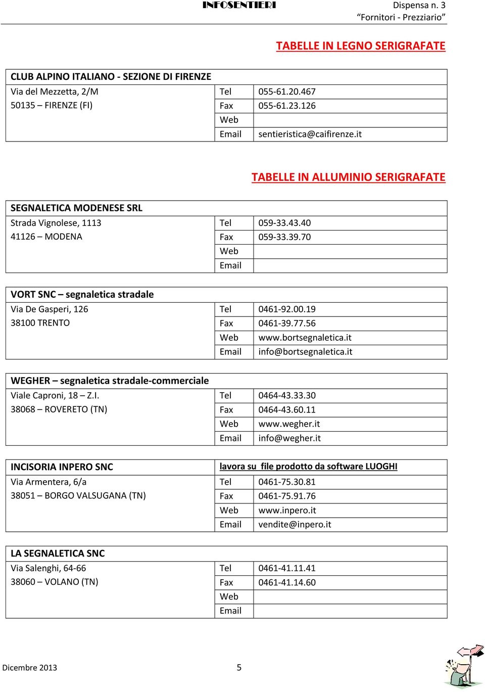 70 VORT SNC segnaletica stradale Via De Gasperi, 126 38100 TRENTO Tel 0461-92.00.19 0461-39.77.56 www.bortsegnaletica.it info@bortsegnaletica.