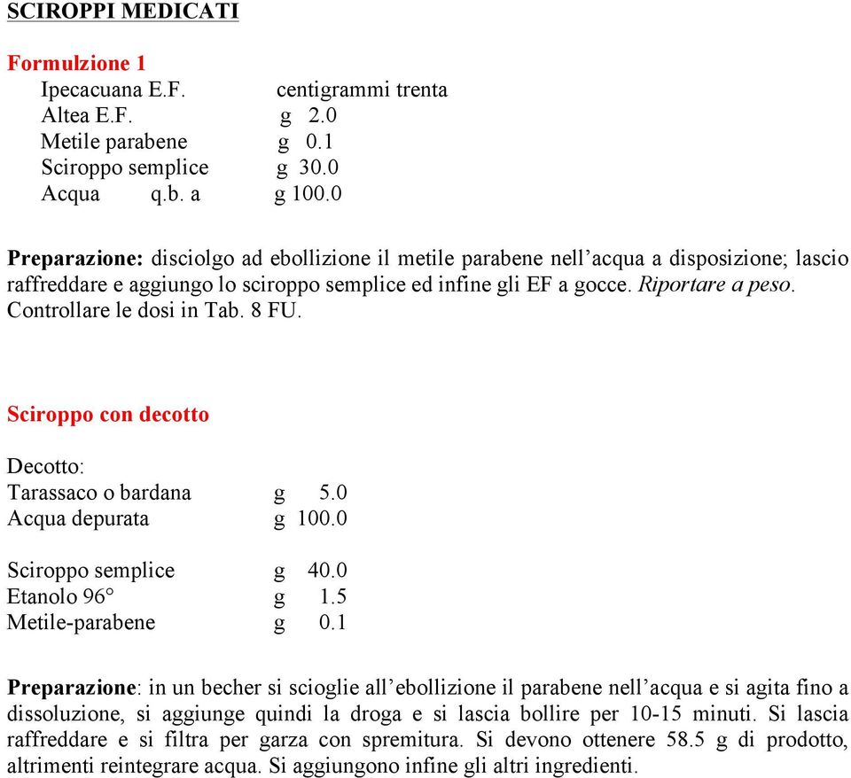 Controllare le dosi in Tab. 8 FU. Sciroppo con decotto Decotto: Tarassaco o bardana g 5.0 Acqua depurata g 100.0 Sciroppo semplice g 40.0 Etanolo 96 g 1.5 Metile-parabene g 0.