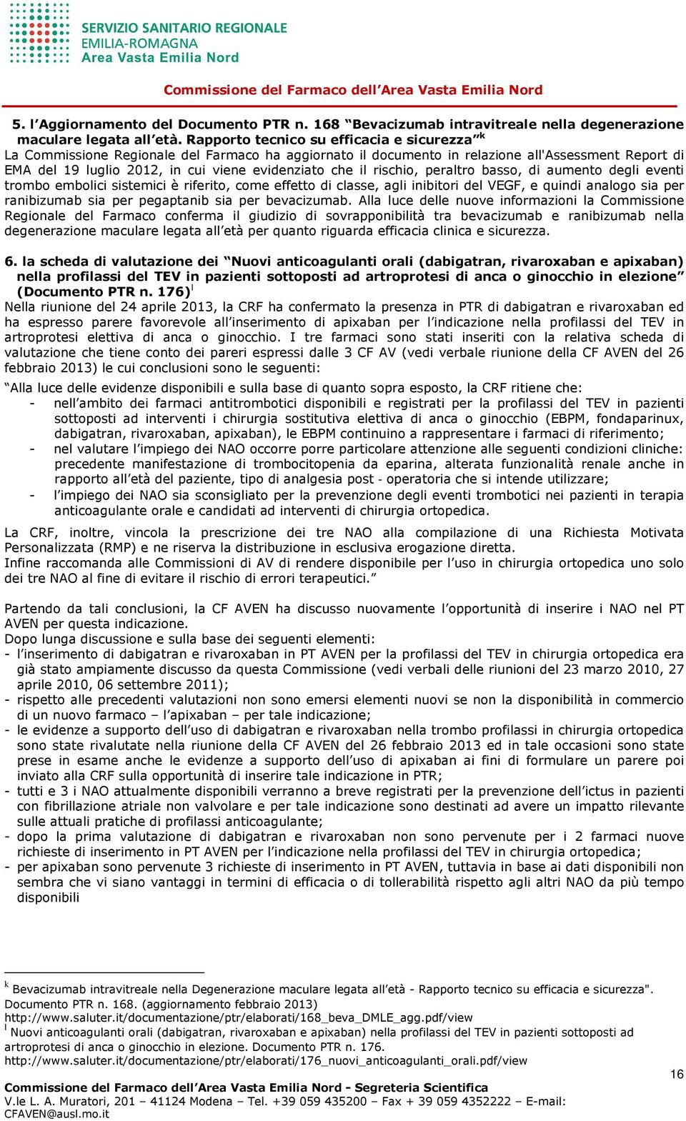 il rischio, peraltro basso, di aumento degli eventi trombo embolici sistemici è riferito, come effetto di classe, agli inibitori del VEGF, e quindi analogo sia per ranibizumab sia per pegaptanib sia