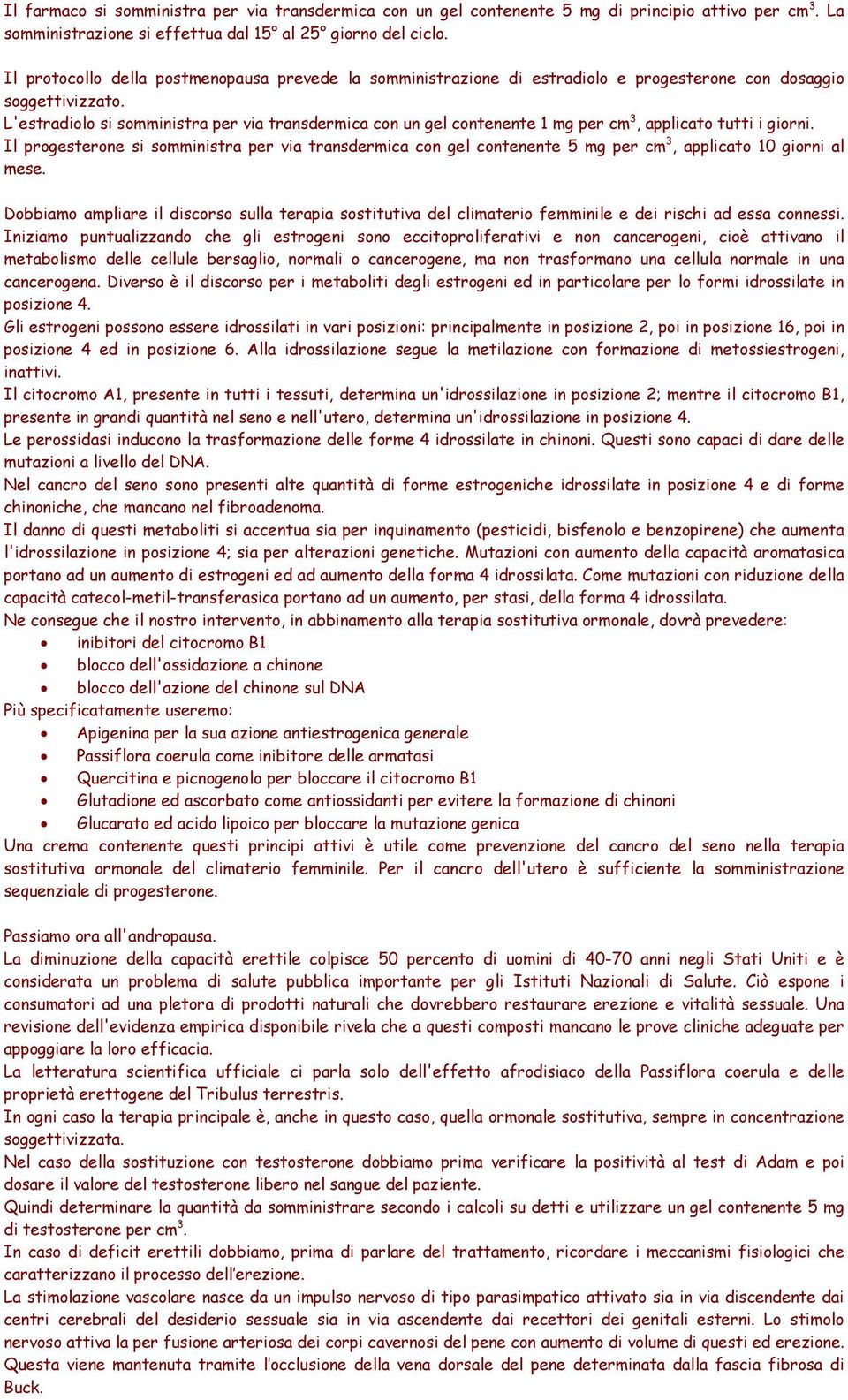 L'estradiolo si somministra per via transdermica con un gel contenente 1 mg per cm 3, applicato tutti i giorni.