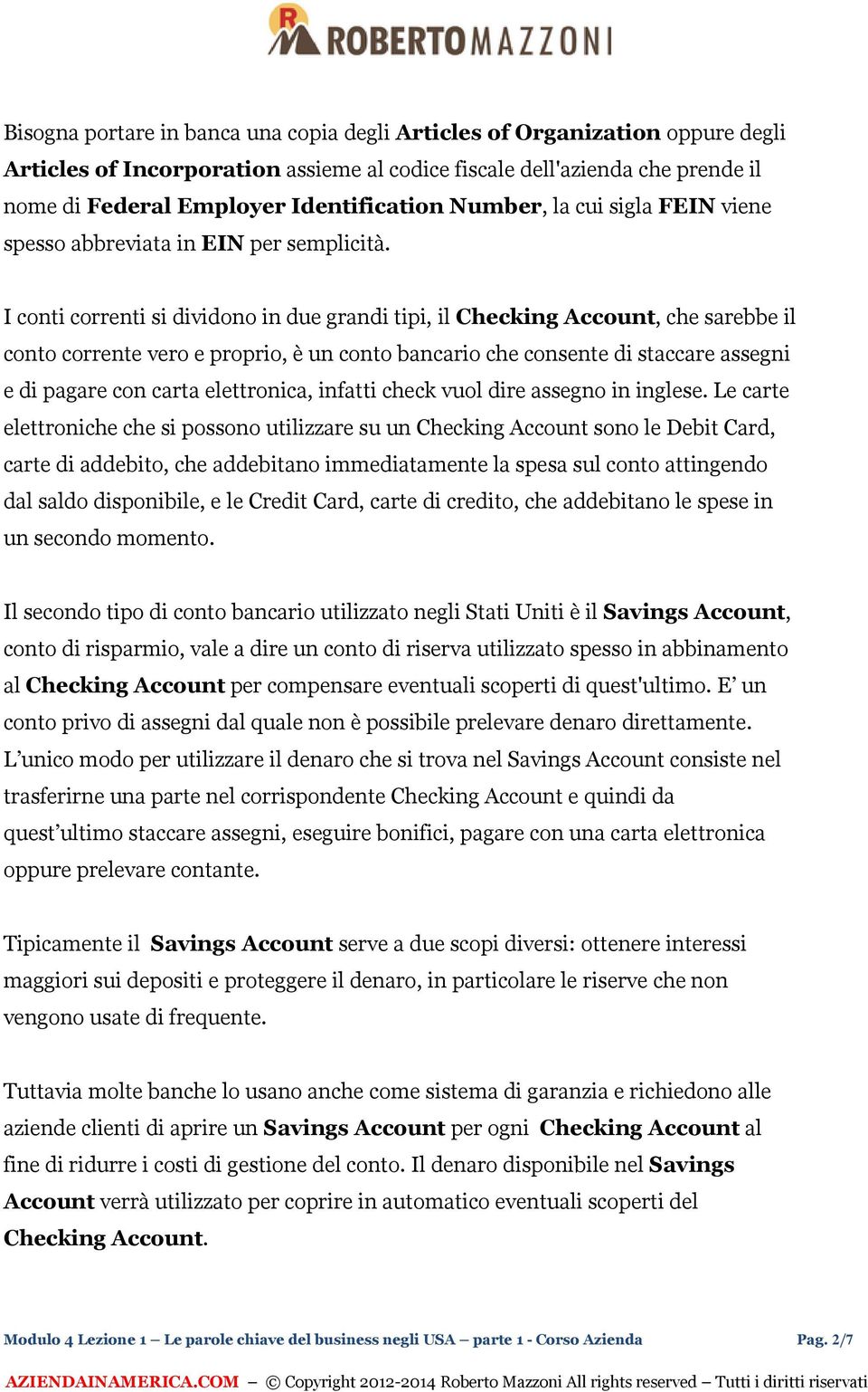 I conti correnti si dividono in due grandi tipi, il Checking Account, che sarebbe il conto corrente vero e proprio, è un conto bancario che consente di staccare assegni e di pagare con carta