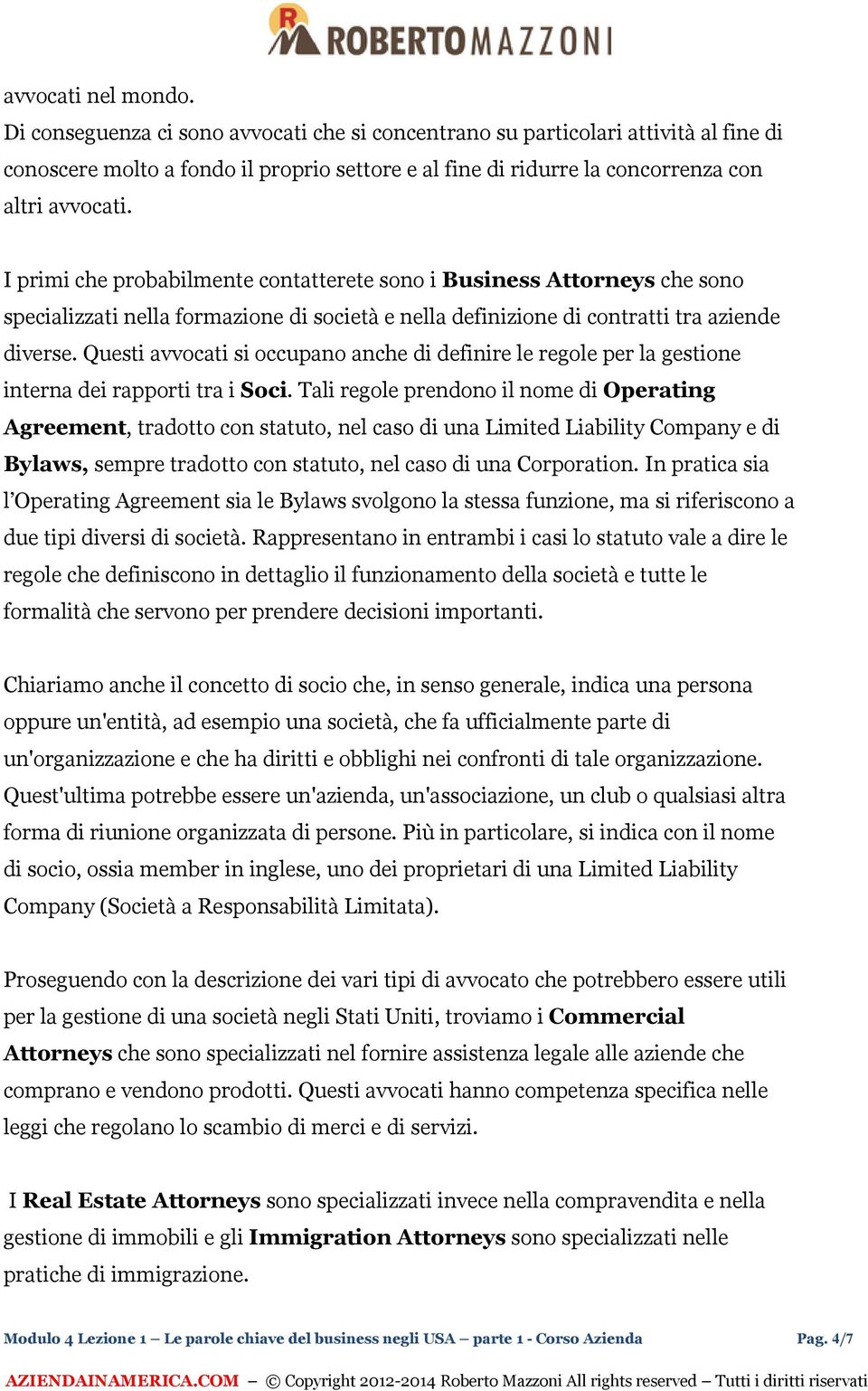 I primi che probabilmente contatterete sono i Business Attorneys che sono specializzati nella formazione di società e nella definizione di contratti tra aziende diverse.