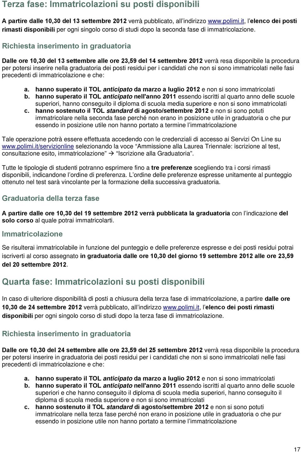 Richiesta inserimento in graduatoria Dalle ore 10,30 del 13 settembre alle ore 23,59 del 14 settembre 2012 verrà resa disponibile la procedura per potersi inserire nella graduatoria dei posti residui