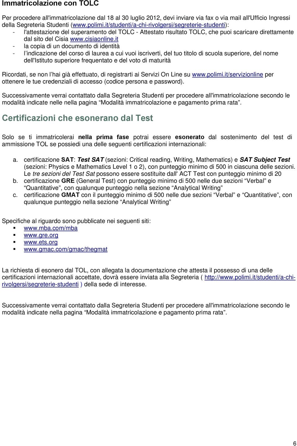 it - la copia di un documento di identità - l indicazione del corso di laurea a cui vuoi iscriverti, del tuo titolo di scuola superiore, del nome dell'istituto superiore frequentato e del voto di