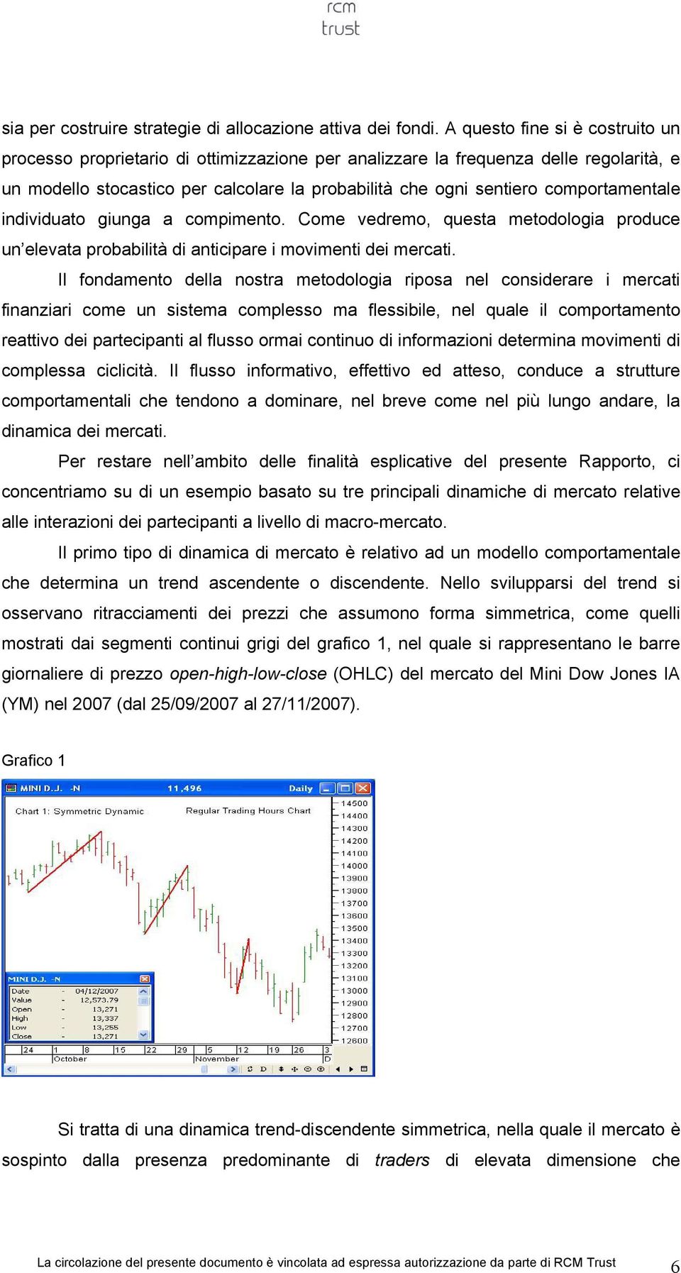 comportamentale individuato giunga a compimento. Come vedremo, questa metodologia produce un elevata probabilità di anticipare i movimenti dei mercati.