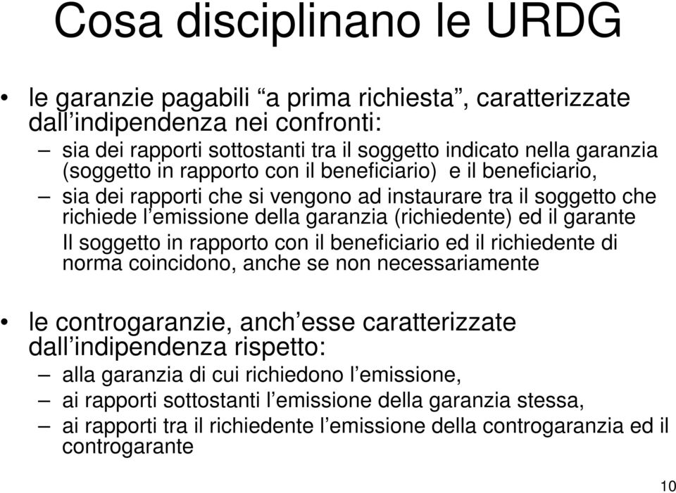 garante Il soggetto in rapporto con il beneficiario ed il richiedente di norma coincidono, anche se non necessariamente le controgaranzie, anch esse caratterizzate dall indipendenza