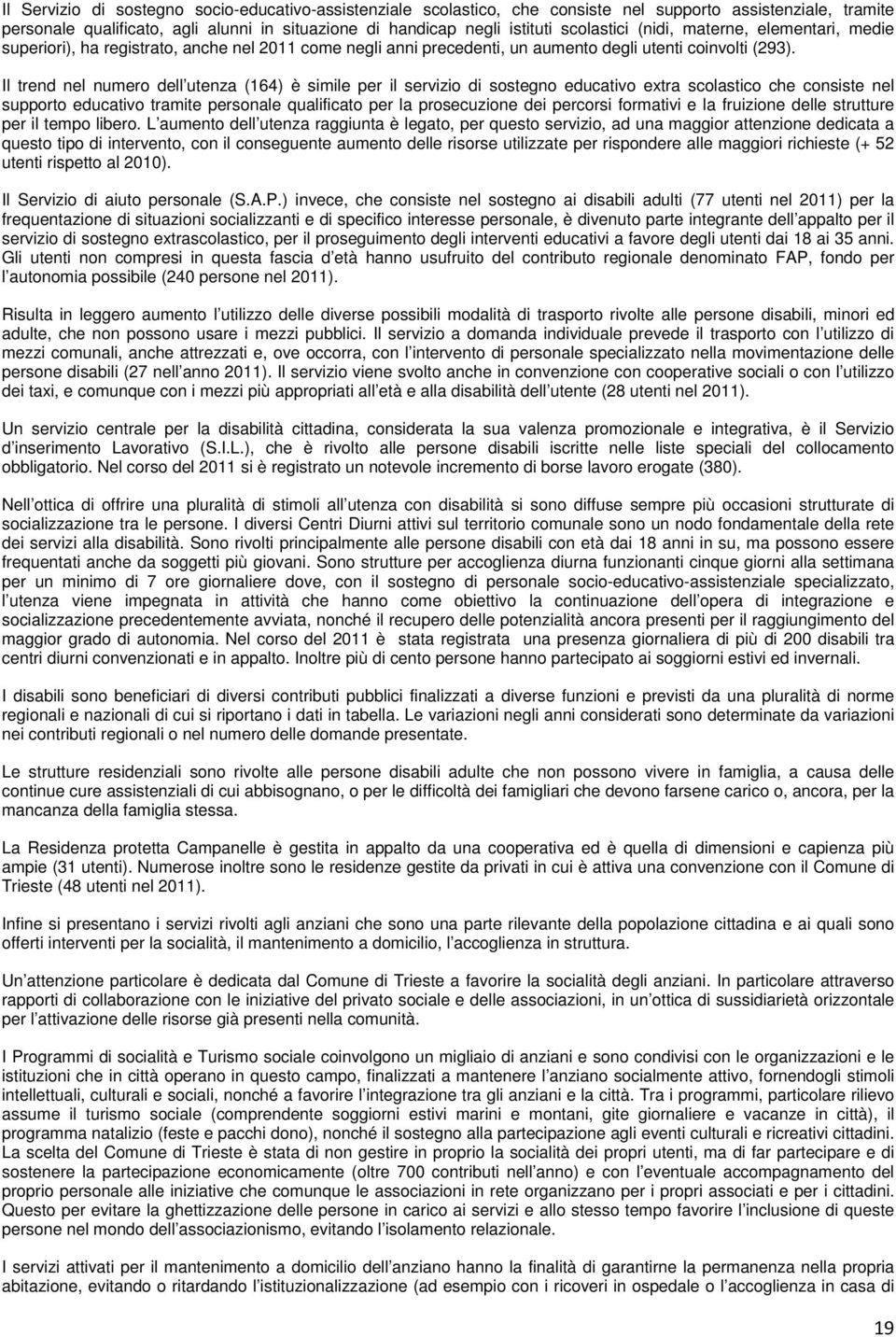 Il trend nel numero dell utenza (164) è simile per il servizio di sostegno educativo extra scolastico che consiste nel supporto educativo tramite personale qualificato per la prosecuzione dei