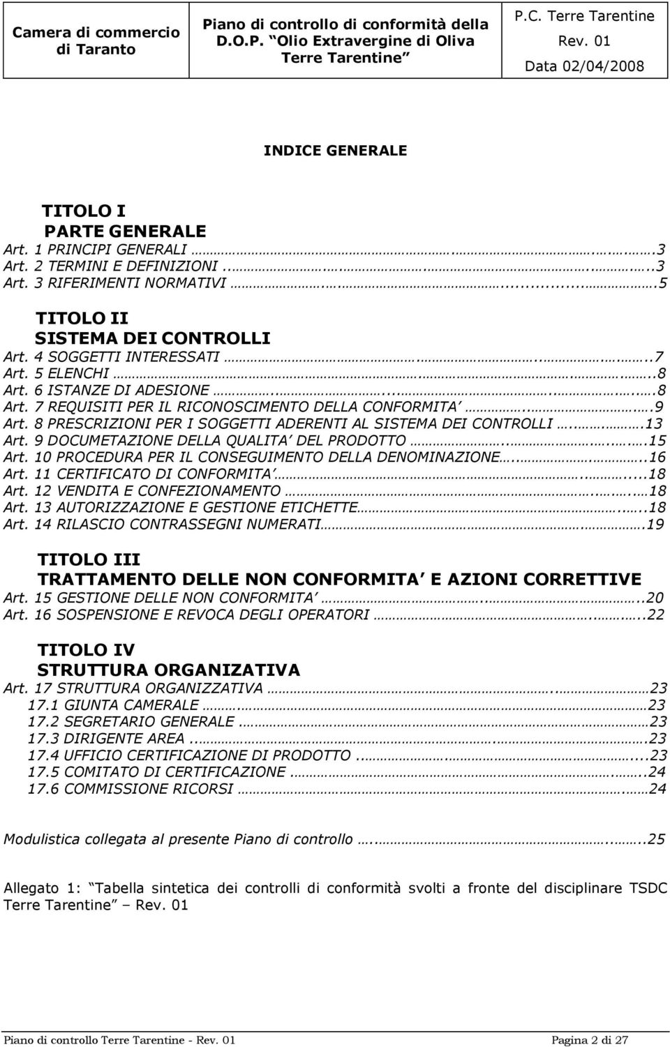 8 PRESCRIZIONI PER I SOGGETTI ADERENTI AL SISTEMA DEI CONTROLLI....13 Art. 9 DOCUMETAZIONE DELLA QUALITA DEL PRODOTTO.......15 Art. 10 PROCEDURA PER IL CONSEGUIMENTO DELLA DENOMINAZIONE.....16 Art.