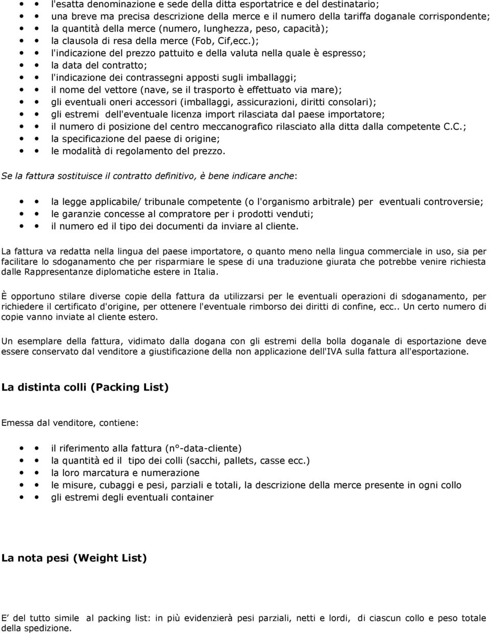 ); l'indicazione del prezzo pattuito e della valuta nella quale è espresso; la data del contratto; l'indicazione dei contrassegni apposti sugli imballaggi; il nome del vettore (nave, se il trasporto