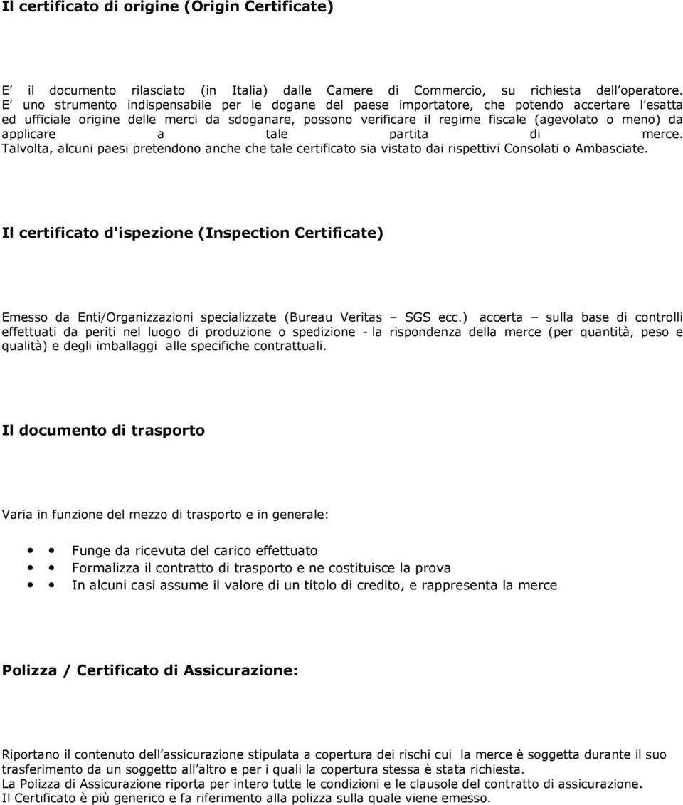 meno) da applicare a tale partita di merce. Talvolta, alcuni paesi pretendono anche che tale certificato sia vistato dai rispettivi Consolati o Ambasciate.