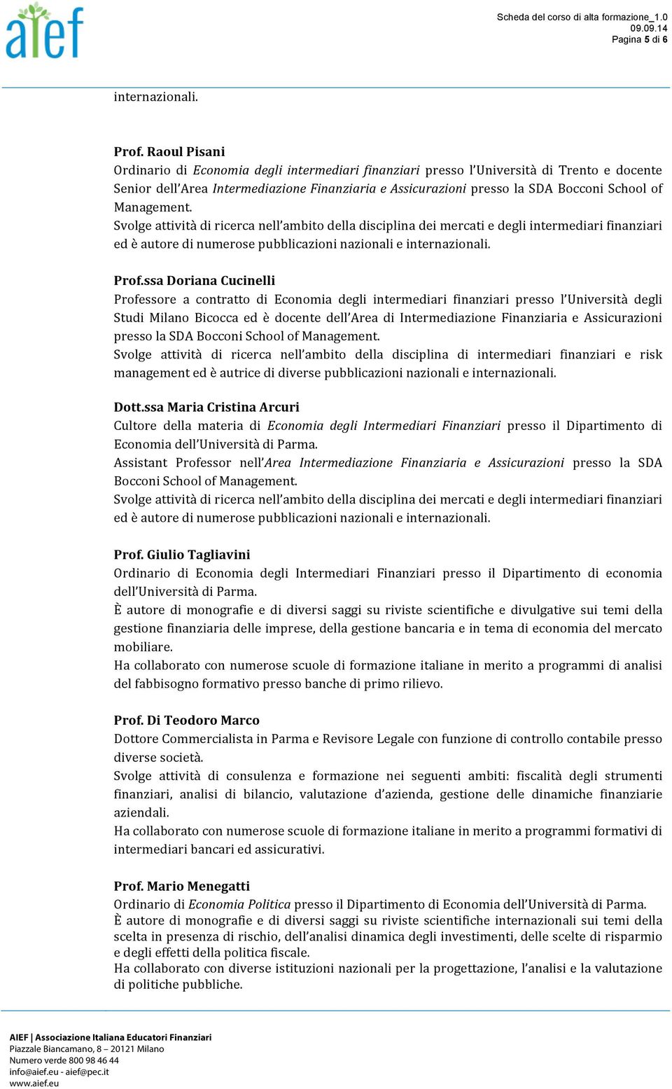 Management. Svolge attività di ricerca nell ambito della disciplina dei mercati e degli intermediari finanziari ed è autore di numerose pubblicazioni nazionali e internazionali. Prof.