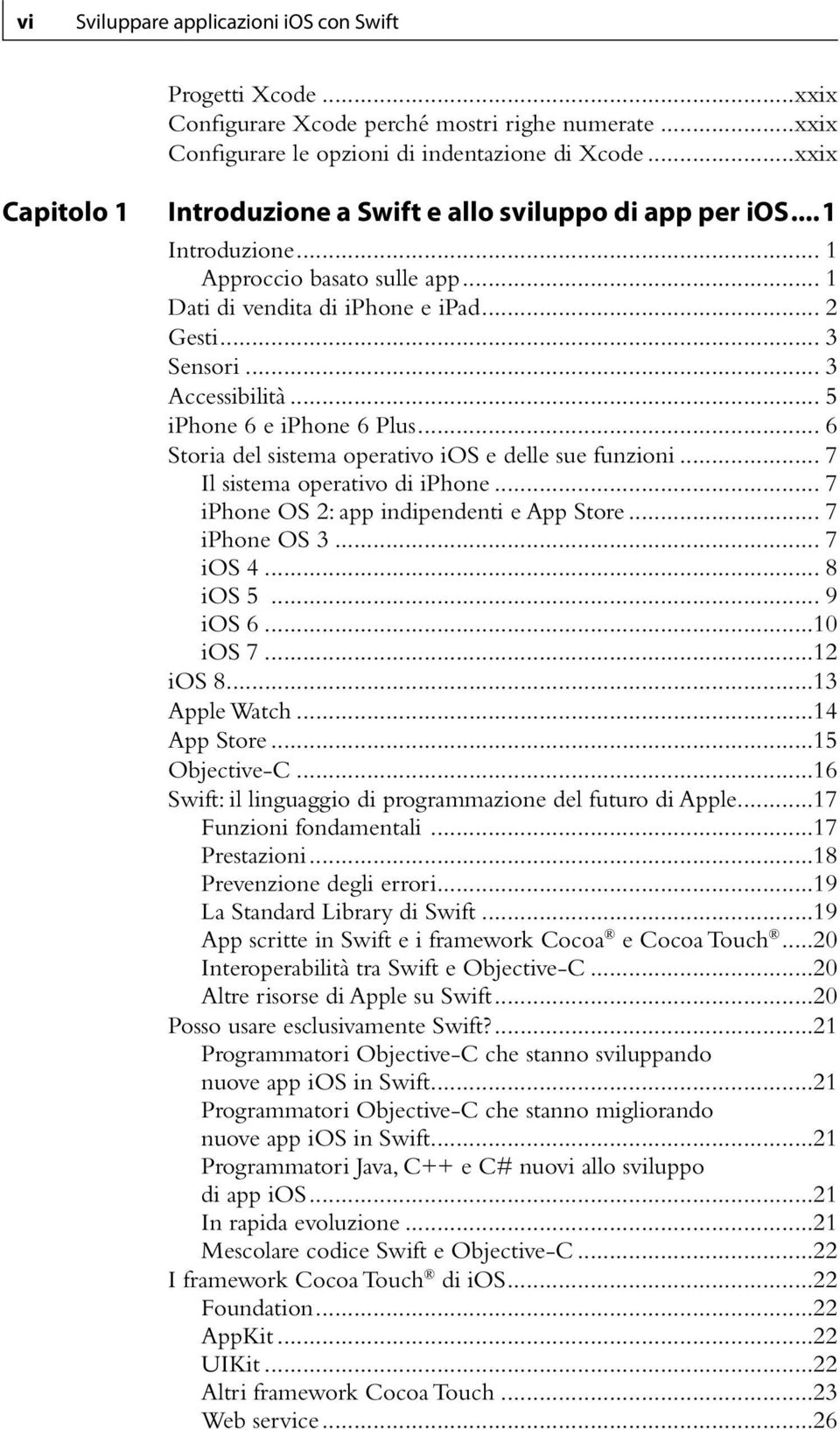 .. 5 iphone 6 e iphone 6 Plus... 6 Storia del sistema operativo ios e delle sue funzioni... 7 Il sistema operativo di iphone... 7 iphone OS 2: app indipendenti e App Store... 7 iphone OS 3... 7 ios 4.