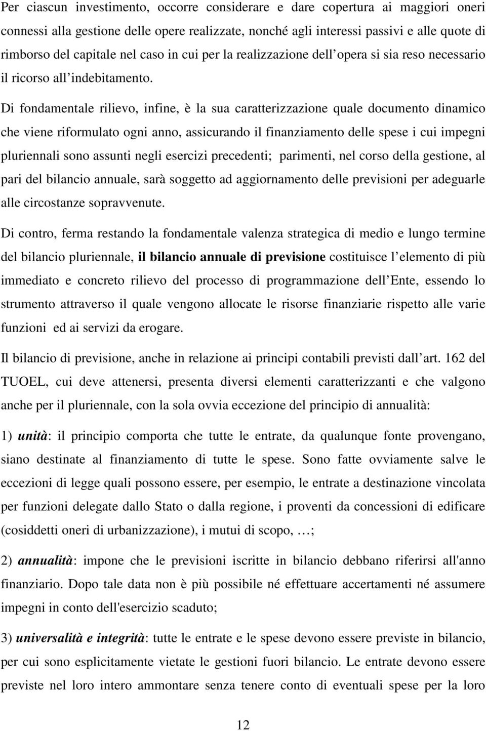 Di fondamentale rilievo, infine, è la sua caratterizzazione quale documento dinamico che viene riformulato ogni anno, assicurando il finanziamento delle spese i cui impegni pluriennali sono assunti