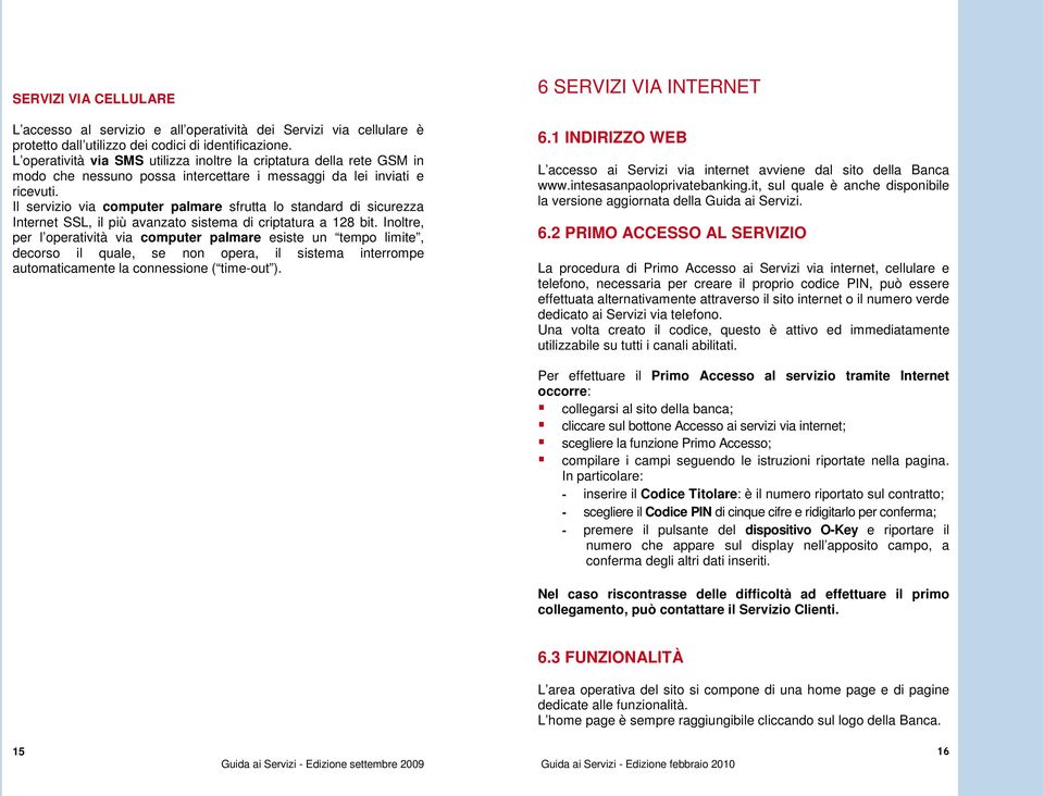 Il servizio via computer palmare sfrutta lo standard di sicurezza Internet SSL, il più avanzato sistema di criptatura a 128 bit.