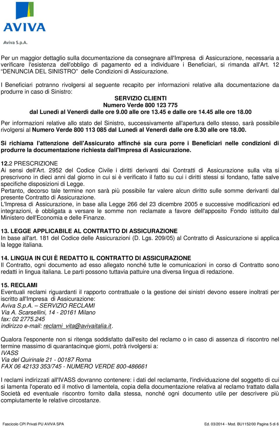 I Beneficiari potranno rivolgersi al seguente recapito per informazioni relative alla documentazione da produrre in caso di Sinistro: SERVIZIO CLIENTI Numero Verde 800 123 775 dal Lunedì al Venerdì