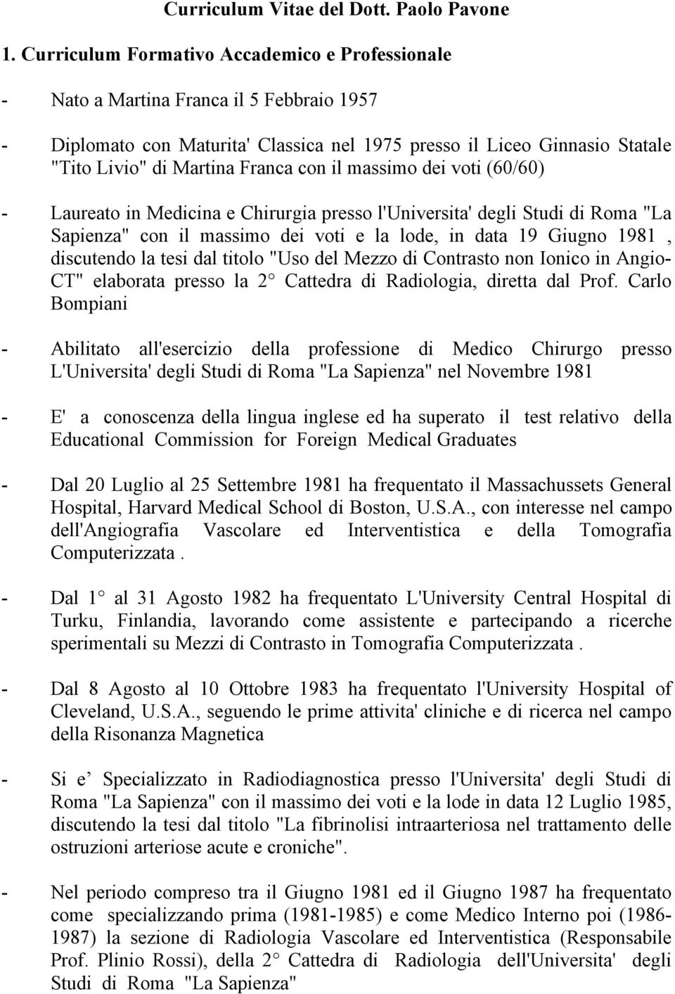 con il massimo dei voti (60/60) - Laureato in Medicina e Chirurgia presso l'universita' degli Studi di Roma "La Sapienza" con il massimo dei voti e la lode, in data 19 Giugno 1981, discutendo la tesi