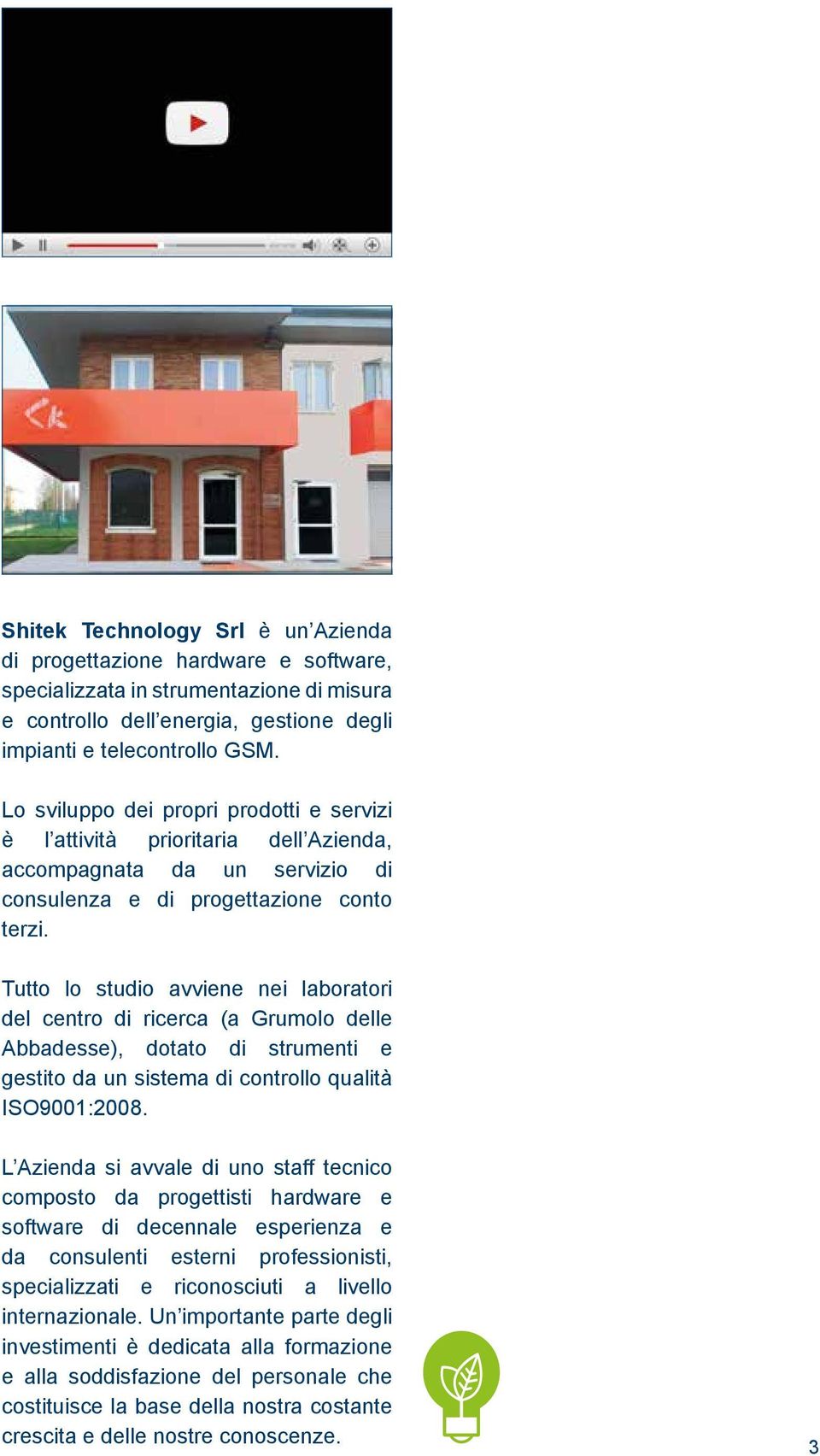 Tutto lo studio avviene nei laboratori del centro di ricerca (a Grumolo delle Abbadesse), dotato di strumenti e gestito da un sistema di controllo qualità ISO9001:2008.