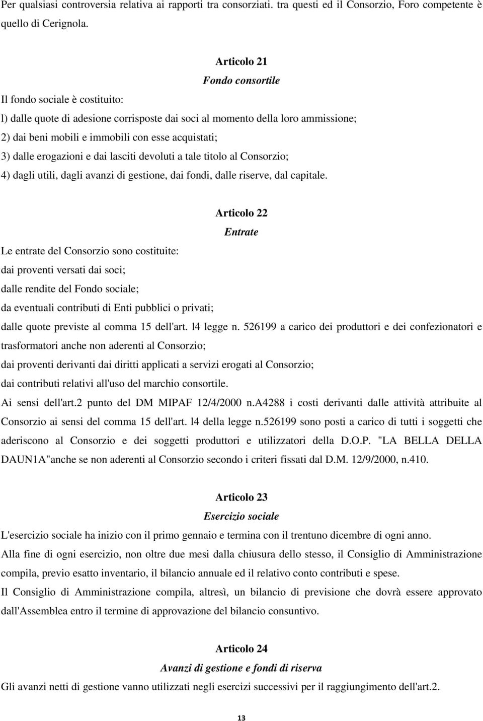 dalle erogazioni e dai lasciti devoluti a tale titolo al Consorzio; 4) dagli utili, dagli avanzi di gestione, dai fondi, dalle riserve, dal capitale.