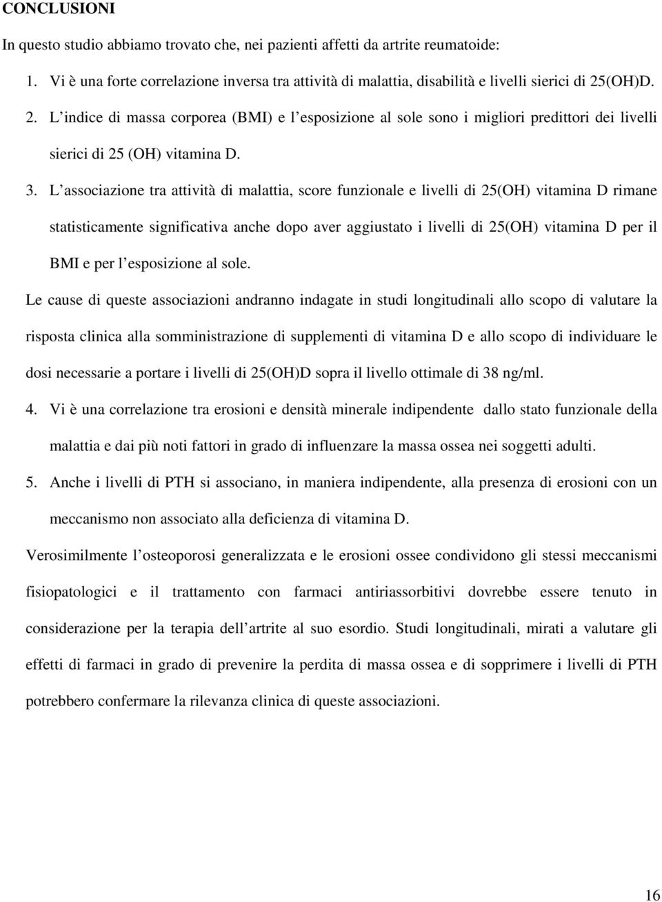 L associazione tra attività di malattia, score funzionale e livelli di 25(OH) vitamina D rimane statisticamente significativa anche dopo aver aggiustato i livelli di 25(OH) vitamina D per il BMI e