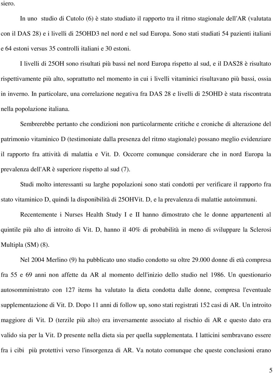 I livelli di 25OH sono risultati più bassi nel nord Europa rispetto al sud, e il DAS28 è risultato rispettivamente più alto, soprattutto nel momento in cui i livelli vitaminici risultavano più bassi,