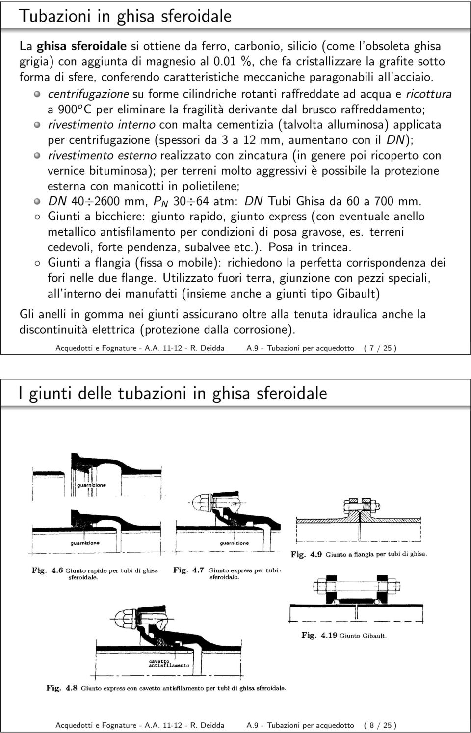 centrifugazione su forme cilindriche rotanti raffreddate ad acqua e ricottura a 900 o C per eliminare la fragilità derivante dal brusco raffreddamento; rivestimento interno con malta cementizia