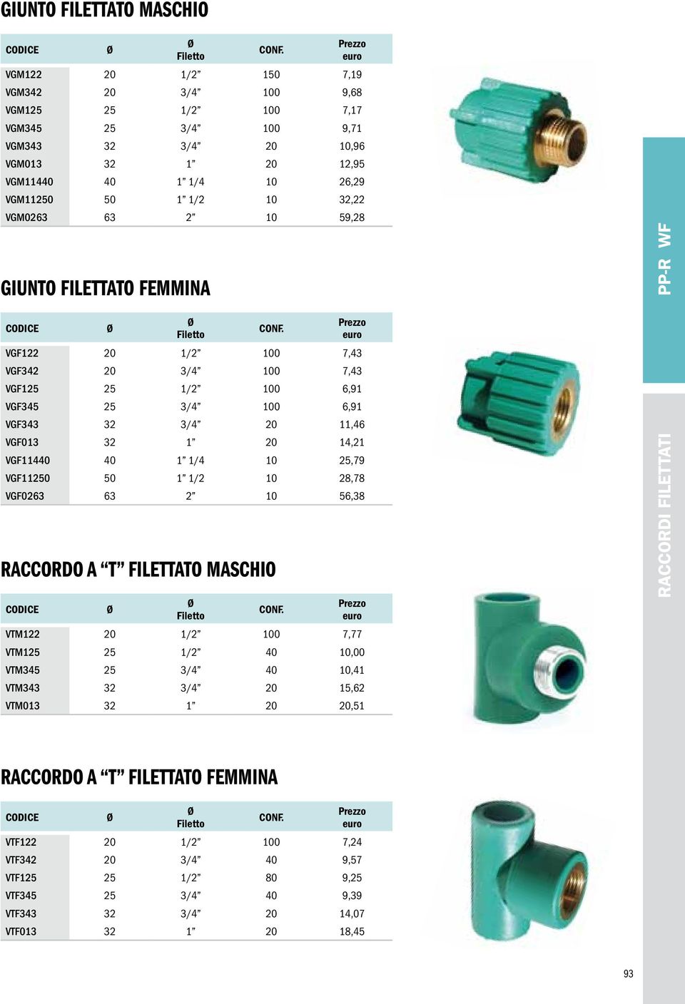 VGF11440 40 1 1/4 10 25,79 VGF11250 50 1 1/2 10 28,78 VGF0263 63 2 10 56,38 RACCORDO A T FILETTATO MASCHIO VTM122 20 1/2 100 7,77 VTM125 25 1/2 40 10,00 VTM345 25 3/4 40 10,41 VTM343 32 3/4 20 15,62